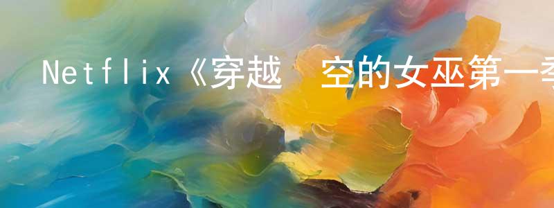 陳乙的個人主頁,Netflix《穿越時空的女巫第一季》迅雷下載/在線觀看/百度云-靈異/驚悚-美劇天堂